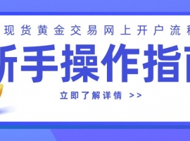 现货黄金交易网上开户流程：新手操作指南