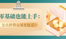 零基础也能上手：怎么炒贵金属更稳妥？专业建议来了