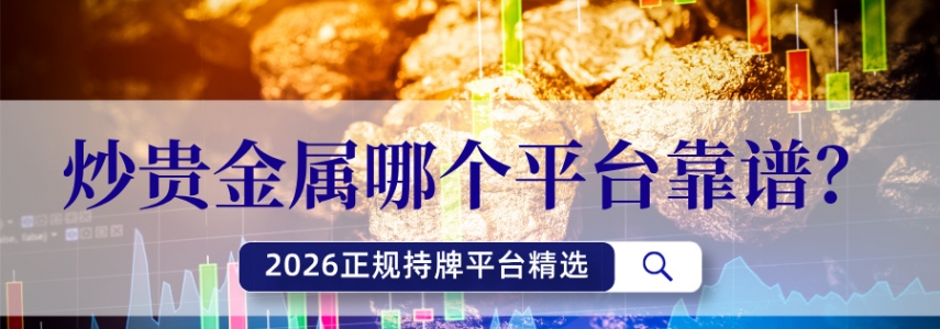 炒贵金属哪个平台靠谱？2026正规持牌平台精选