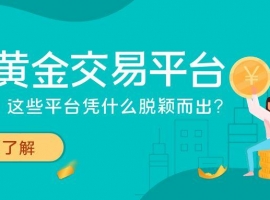 现货黄金交易平台排名出炉：这些平台凭什么脱颖而出？