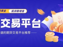 期货黄金正规交易平台有哪些，炒黄金开户流程详解