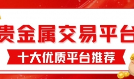国内正规贵金属交易平台排名top10：投资开户佣金对比指南