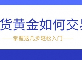 新手必看：现货黄金如何交易？掌握这几步轻松入门