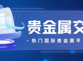 国际贵金属网上交易平台有哪些？炒国际贵金属开户必看攻略