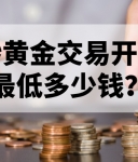 炒黄金交易开户最低多少钱？新手必看指南