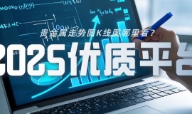 贵金属走势图K线图哪里看？2025优质平台全解析
