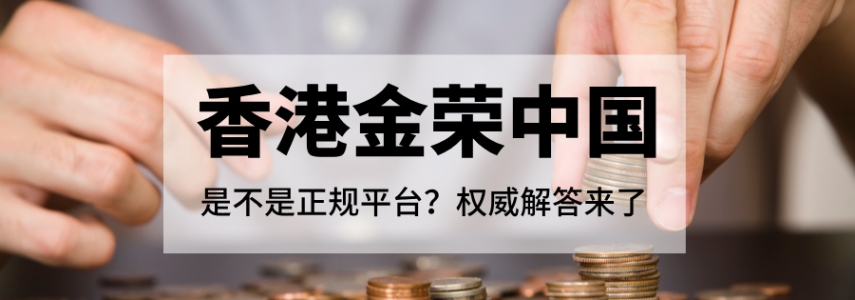 香港金荣中国是不是正规平台？权威解答来了