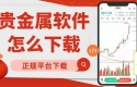 如何下载贵金属实时行情软件？请认准这十大正规贵金属交易平台