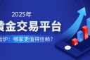 2025年炒黄金交易平台排名出炉：哪家更值得信赖？