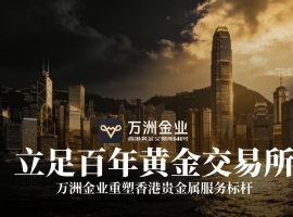 香港黄金市场迎政策东风，万洲金业以专业优势抢占配置先机