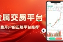 正规贵金属免费交易平台有哪些？十个免费开户平台汇总