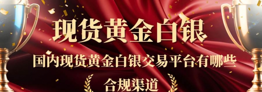 中国正规现货黄金白银投资平台大揭秘！国内十大知名平台全解析