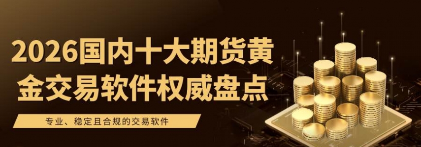 炒期货黄金必备！2026国内十大期货黄金交易软件权威推荐