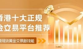 香港十大黄金交易正规平台盘点，教你轻松开启现货黄金交易