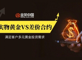 多元黄金投资需求怎么满足？金荣中国实物黄金VS差价合约双赛道来解答