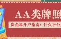 贵金属开户指南：什么平台好？认准AA类牌照是关键