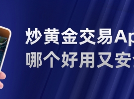 新手必看：炒黄金交易App哪个好用又安全？