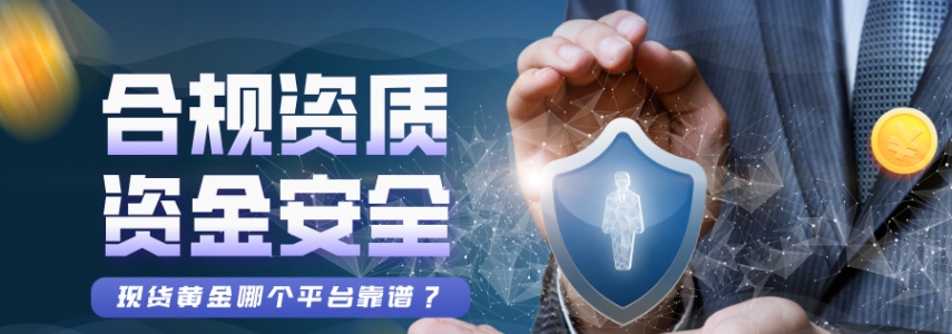 现货黄金哪个平台靠谱？合规资质+资金安全双重筛选