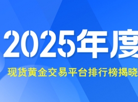 2025年度现货黄金交易平台排行榜揭晓：哪些平台脱颖而出？