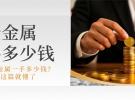 想知道贵金属一手多少钱？看完这篇就懂了