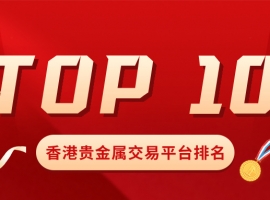 投资者必收藏：香港贵金属交易平台排名TOP10
