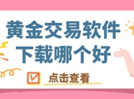 黄金交易软件下载哪个好？十个正规贵金属平台APP下载指南