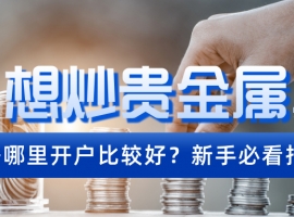 想炒贵金属，去哪里开户比较好？新手必看指南