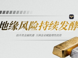 中东局势推升避险情绪，万洲金业贵金属投资迎来双重利好共振