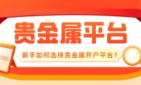 新手如何选择贵金属开户平台？