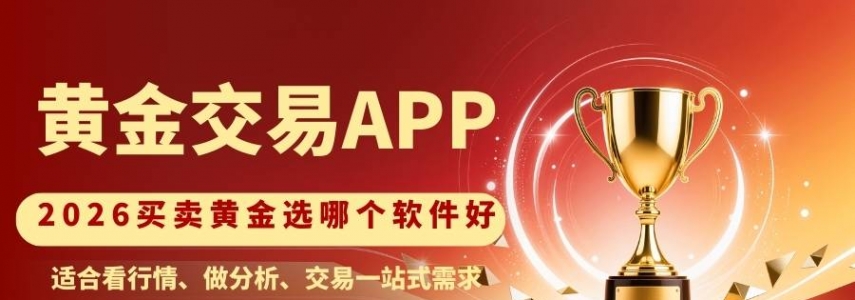 买卖黄金选哪个软件好？2026十大买卖黄金APP排行榜揭秘