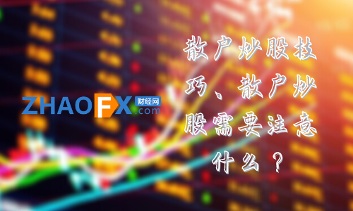 散户炒股技巧、散户炒股需要注意什么？484 / author:ZHAOFX / PostsID:1596926