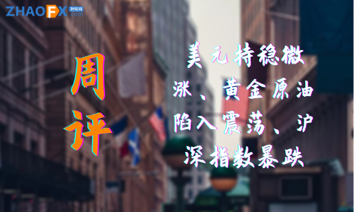 ZHAOFX周评！美元持稳微涨、黄金原油陷入震荡、沪深指数...758 / author:ZHAOFX / PostsID:1596977