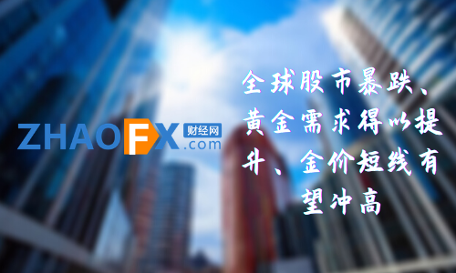 ZHAOFXGlobal stock market plummets, gold demand increases, and gold prices are expected to rise in the short term...679 / author:ZHAOFX / PostsID:1597559