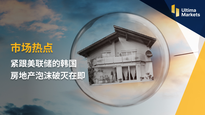 Ultima Markets: 【 Market hotspots 】 South Korea closely following the Federal Reserve  Real estate foam...982 / author:Ultima_Markets / PostsID:1720900
