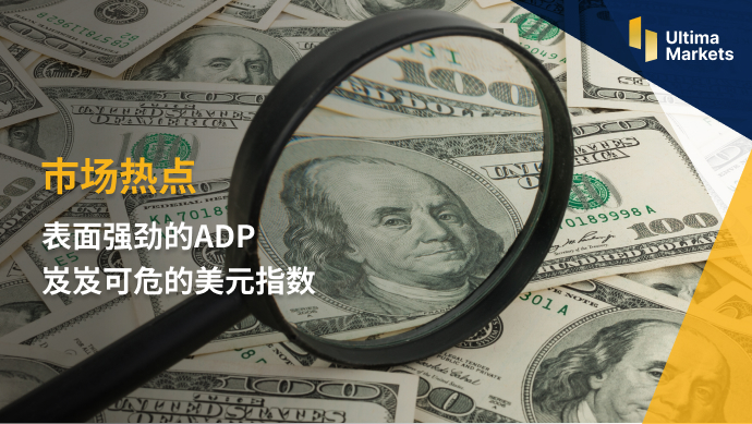 Ultima Markets：【市场热点】表面强劲的ADP 岌岌可危的美元...578 / author:Ultima_Markets / PostsID:1721407