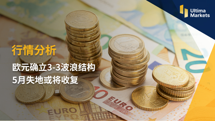 Ultima Markets：【行情分析】欧元确立3-3波浪结构  5月失地或...968 / author:Ultima_Markets / PostsID:1722017