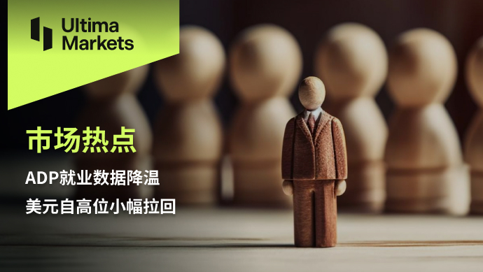 Ultima Markets: 【 Market hotspots 】ADP就业数据降温，美元自高位小...752 / author:Ultima_Markets / PostsID:1726210