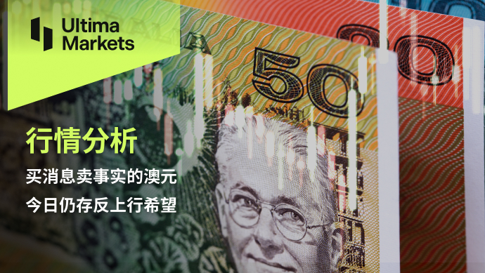 Ultima Markets【 Market Analysis 】 The Australian dollar that buys news and sells facts still exists today...724 / author:Ultima_Markets / PostsID:1726721