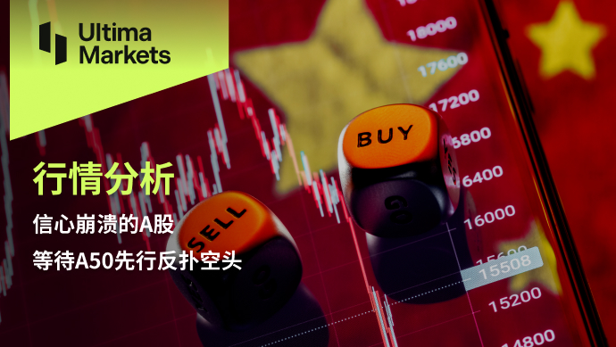 Ultima Markets: [Market Analysis] Confidence CollapseAStock, waitingA50Anticipatory counterproduction...206 / author:Ultima_Markets / PostsID:1727330