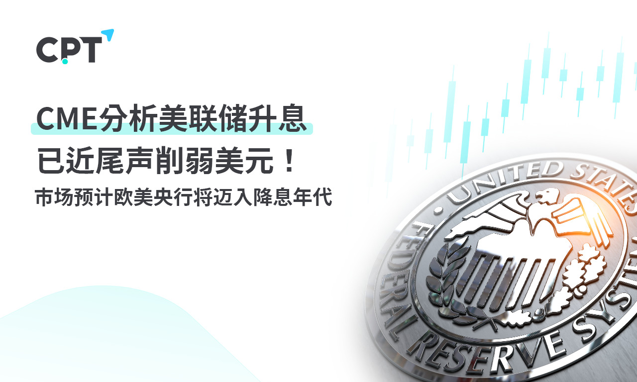 CPT Markets：CME分析美联储升息已近尾声削弱美元！市场预计...499 / author:CPT / PostsID:1727352