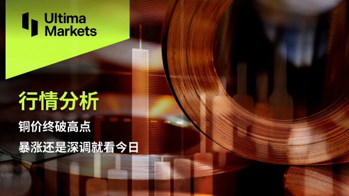 Ultima Markets【 Market Analysis 】 Copper prices have finally broken through the high point, will they skyrocket or make a deep adjustment...71 / author:Ultima_Markets / PostsID:1727355