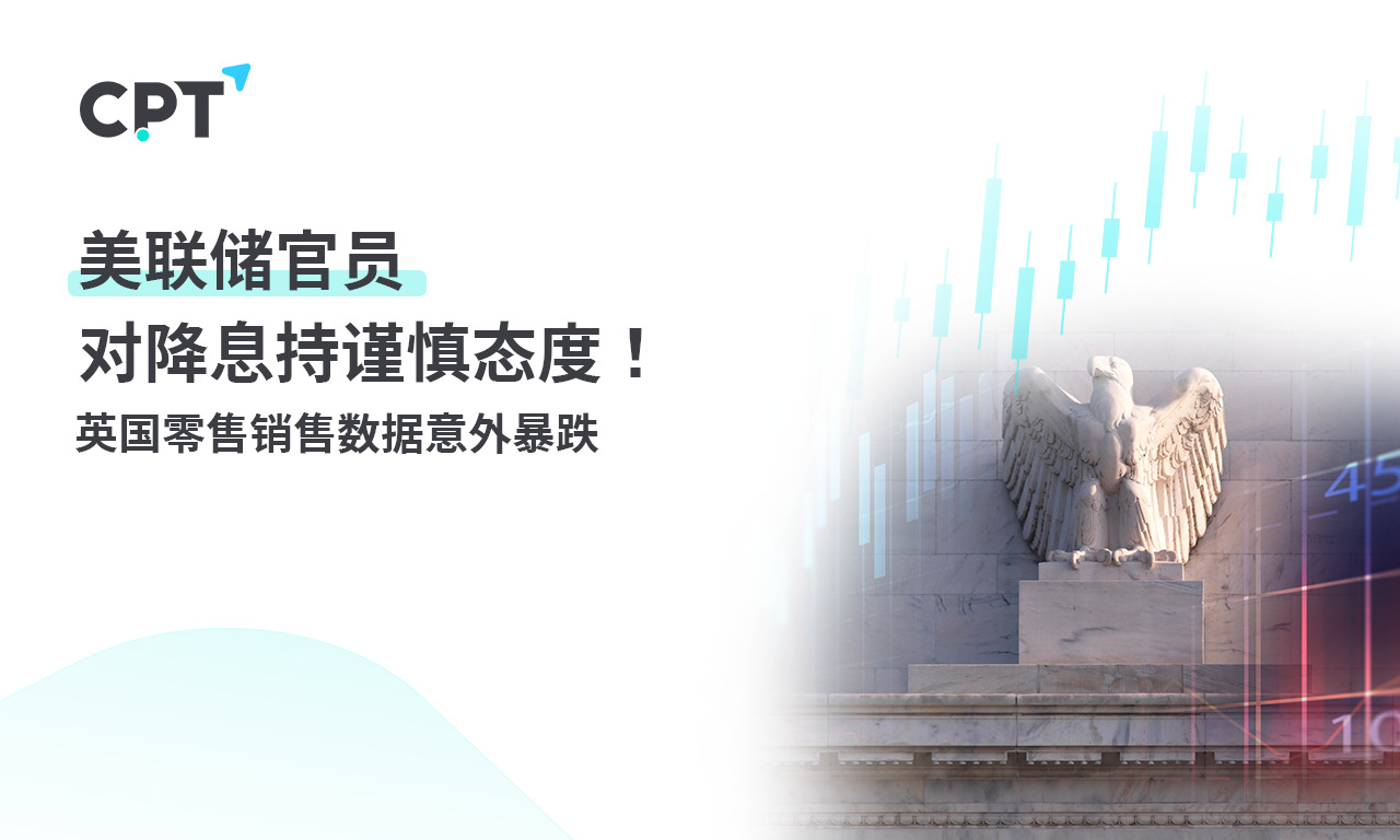 CPT Markeets：美联储官员对降息持谨慎态度！英国零售销售...77 / author:CPT / PostsID:1727531
