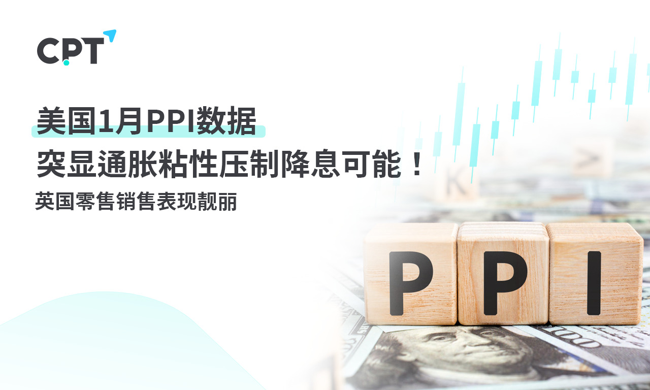 CPT Markets： U.S.A1monthPPIData highlights inflation stickiness, suppressing the possibility of interest rate cuts! Britain...917 / author:CPT / PostsID:1727682
