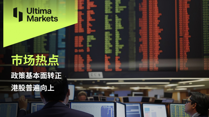 Ultima Markets[Market Hot Spots] Policy Fundamentals Turn Positive, Hong Kong Stocks Generally Move Up710 / author:Ultima_Markets / PostsID:1727863