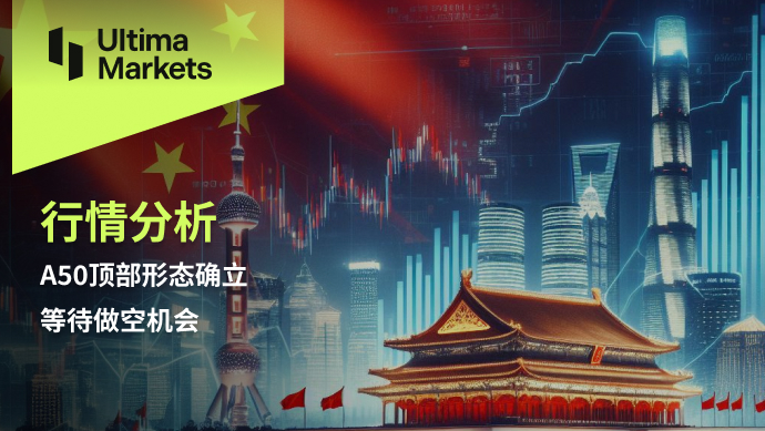 Ultima Markets: 【 Market Analysis 】A50Establishment of top form, waiting for short selling opportunities969 / author:Ultima_Markets / PostsID:1728085