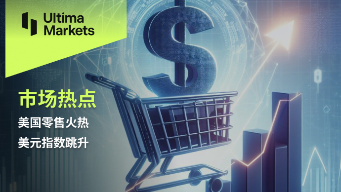 Ultima Markets：【市场热点】美国零售火热，美元指数跳升469 / author:Ultima_Markets / PostsID:1728120