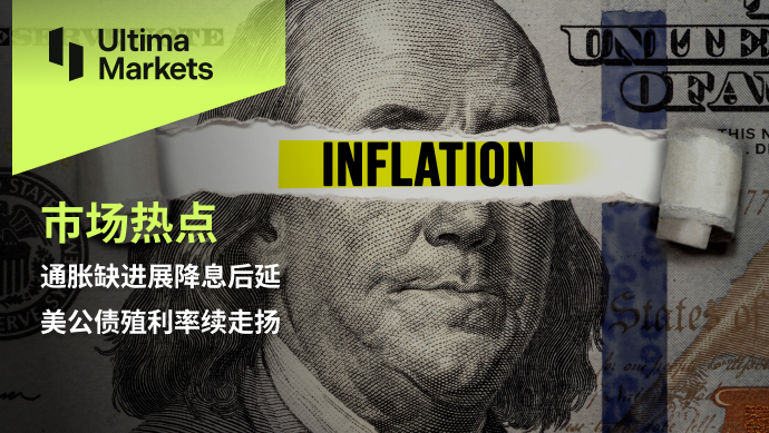 Ultima Markets：【市场热点】通胀缺进展降息后延，美公债殖...746 / author:Ultima_Markets / PostsID:1728128