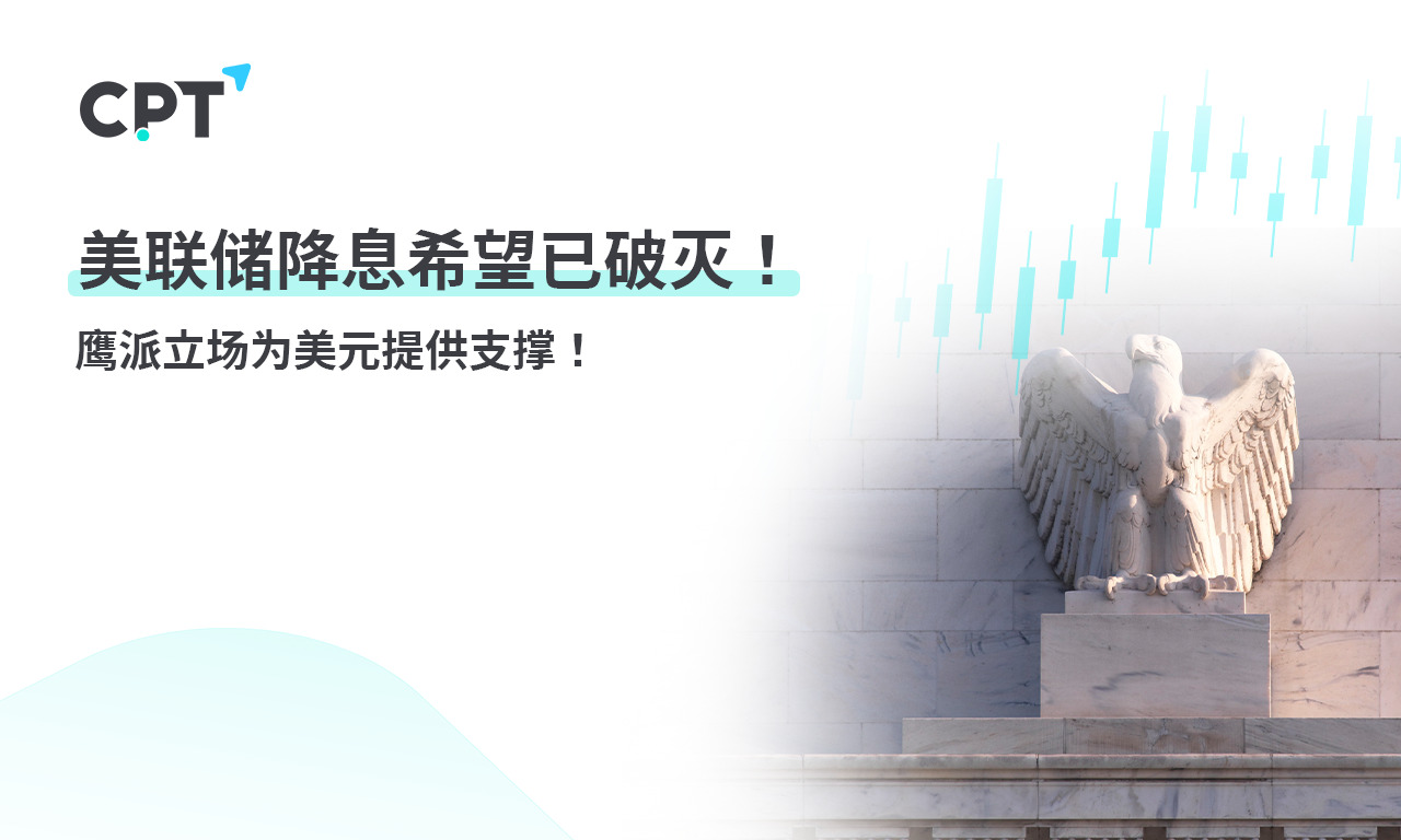 CPT Markets：美联储降息希望已破灭! 鹰派立场为美元提供支撑!358 / author:CPT / PostsID:1728134