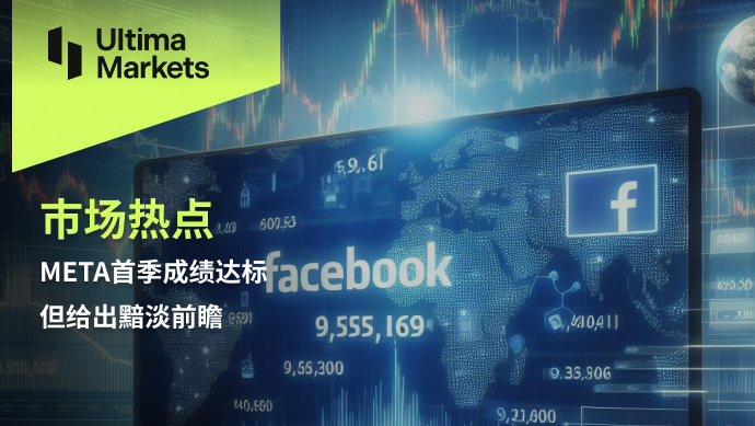 Ultima Markets: 【 Market hotspots 】META首季成绩达标，但给出黯淡...