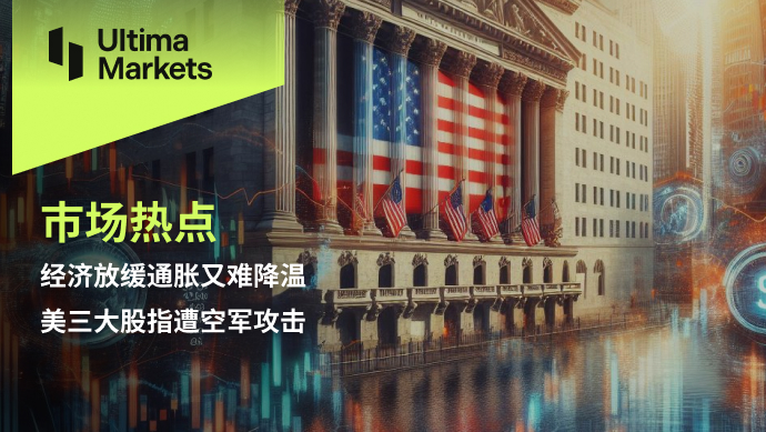 Ultima Markets：【市场热点】经济放缓通胀又难降温，美三大...618 / author:Ultima_Markets / PostsID:1728204